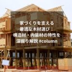 家づくりを支える最適な木材選び：構造材・内装材の特性を深掘り解説 #column