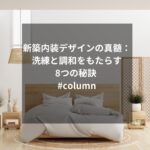 新築内装デザインの真髄：洗練と調和をもたらす8つの秘訣 #column