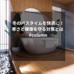 冬のバスタイムを快適に！寒さと健康を守る対策とは #column