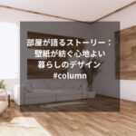 部屋が語るストーリー：壁紙が紡ぐ心地よい暮らしのデザイン #column