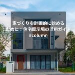 家づくりを計画的に始めるために：住宅展示場の活用ガイド #column