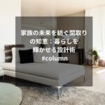 家族の未来を紡ぐ間取りの知恵：暮らしを輝かせる設計術 #column