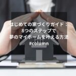 はじめての家づくりガイド：8つのステップで夢のマイホームを叶える方法#column