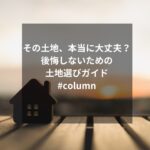 その土地、本当に大丈夫？後悔しないための土地選びガイド#column