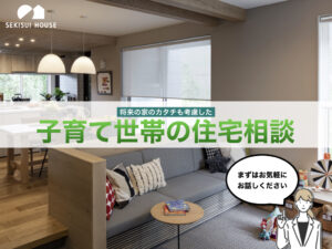 【積水ハウス】将来の家のカタチも考慮した子育て世帯の住宅相談