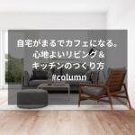 自宅がまるでカフェになる。心地よいリビング＆キッチンのつくり方 #column