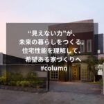 “見えない力”が、未来の暮らしをつくる。住宅性能を理解して、希望ある家づくりへ #column