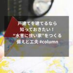 戸建てを建てるなら知っておきたい！“水害に強い家”をつくる備えと工夫 #column