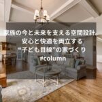 家族の今と未来を支える空間設計。安心と快適を両立する“子ども目線”の家づくり #column