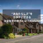 “あなたらしさ”をカタチにできる注文住宅の魅力とは？#column