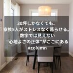 30坪しかなくても、家族5人がストレスなく暮らせる。数字では見えない“心地よさの正体”がここにある#column