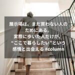 展示場は、まだ買わない人のためにある。実際に歩いた人だけが、“ここで暮らしたい”という感情と出会える #column