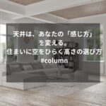 天井は、あなたの「感じ方」を変える。住まいに空をひらく高さの選び方 #column