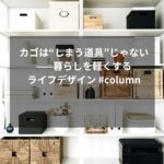 カゴは“しまう道具”じゃない——暮らしを軽くするライフデザイン #column
