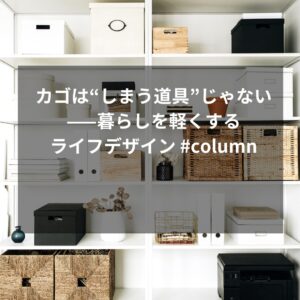 カゴは“しまう道具”じゃない——暮らしを軽くするライフデザイン #column