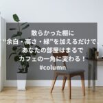 散らかった棚に“余白・高さ・緑”を加えるだけで、あなたの部屋はまるでカフェの一角に変わる！#column