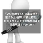 「いい土地っていつ出るの？」迷える土地探しに終止符を。出回るタイミングと価格の波を徹底解説！ #column