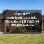 「平屋＝贅沢？」その印象の裏にある真実。安心と豊かさを育む住まいを徹底解剖 #column