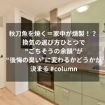秋刀魚を焼く＝家中が燻製！？ 換気の選び方ひとつで“ごちそうの余韻”が“後悔の臭い”に変わるかどうかが決まる #column