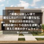 “来春には新しい家で暮らしたい”――そう願うなら、準備は18か月前から。実際の家づくりの流れを逆算して見えた現実のタイムライン #column