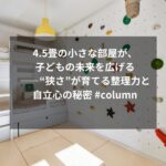 4.5畳の小さな部屋が、子どもの未来を広げる――“狭さ”が育てる整理力と自立心の秘密 #column
