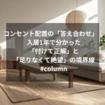 コンセント配置の「答え合わせ」：入居1年で分かった「付けて正解」と「足りなくて絶望」の境界線 #column
