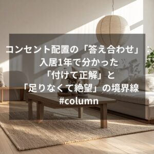 コンセント配置の「答え合わせ」:入居1年で分かった「付けて正解」と「足りなくて絶望」の境界線 #column