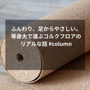 ふんわり、足からやさしい。等身大で選ぶコルクフロアのリアルな話 #column