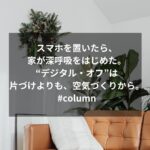 スマホを置いたら、家が深呼吸をはじめた。“デジタル・オフ”は片づけよりも、空気づくりから。 #column