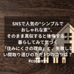 SNSで人気の“シンプルでおしゃれな家”、そのまま真似すると後悔する。暮らしてみて気づく「住みにくさの理由」と、失敗しない間取り選びのただ1つのコツとは？#column