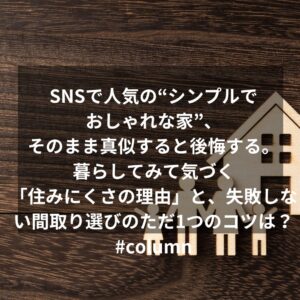 SNSで人気の“シンプルでおしゃれな家”、そのまま真似すると後悔する。暮らしてみて気づく「住みにくさの理由」と、失敗しない間取り選びのただ1つのコツとは?#column