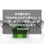住宅展示場で「何も決められずに帰る人」と「一気に家づくりが進む人」は、入口で分かれています#column