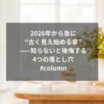 2026年から急に“古く見え始める家”——知らないと後悔する4つの落とし穴#column