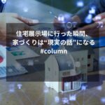 住宅展示場に行った瞬間、家づくりは“現実の話”になる#column