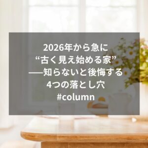 2026年から急に“古く見え始める家”——知らないと後悔する4つの落とし穴#column