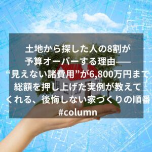 土地から探した人の8割が予算オーバーする理由——“見えない諸費用”が6,800万円まで総額を押し上げた実例が教えてくれる、後悔しない家づくりの順番#column